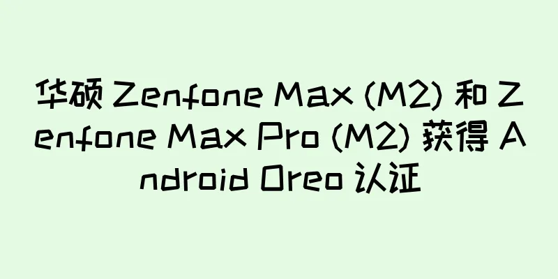 华硕 Zenfone Max (M2) 和 Zenfone Max Pro (M2) 获得 Android Oreo 认证