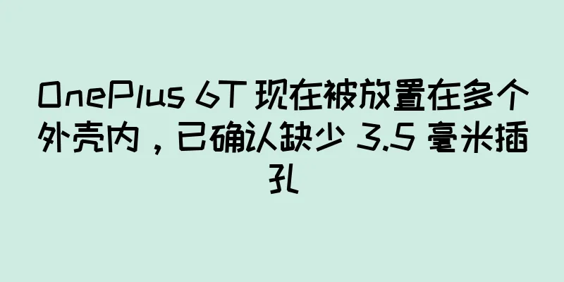 OnePlus 6T 现在被放置在多个外壳内，已确认缺少 3.5 毫米插孔