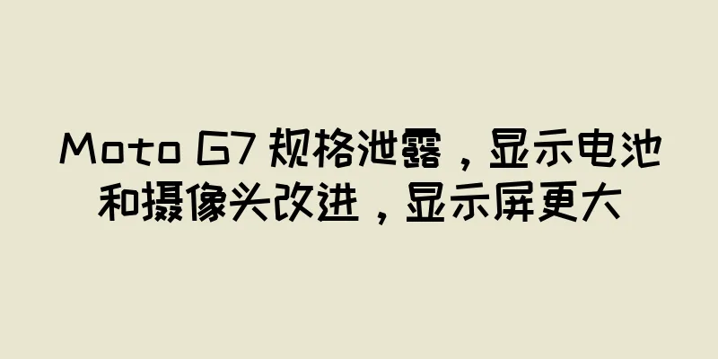 Moto G7 规格泄露，显示电池和摄像头改进，显示屏更大