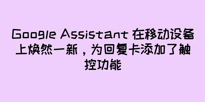 Google Assistant 在移动设备上焕然一新，为回复卡添加了触控功能