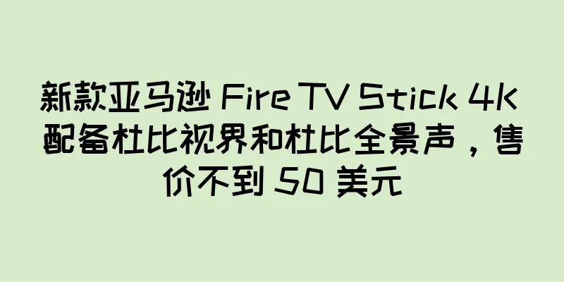 新款亚马逊 Fire TV Stick 4K 配备杜比视界和杜比全景声，售价不到 50 美元
