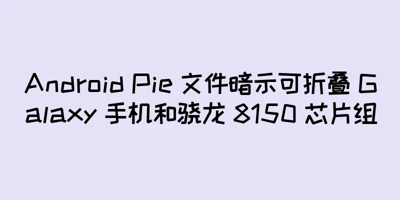 Android Pie 文件暗示可折叠 Galaxy 手机和骁龙 8150 芯片组