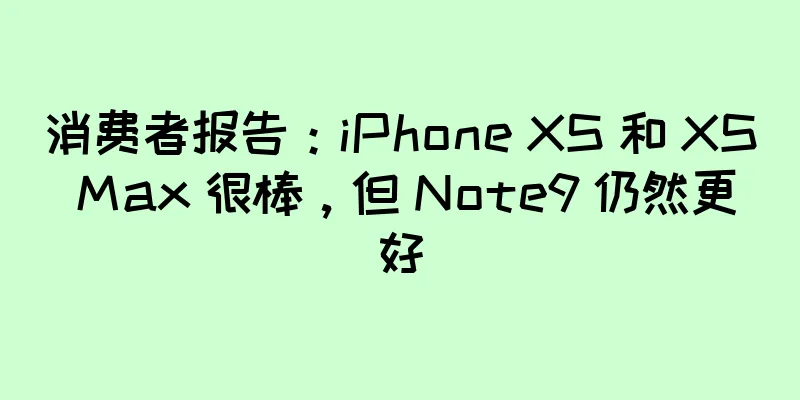 消费者报告：iPhone XS 和 XS Max 很棒，但 Note9 仍然更好