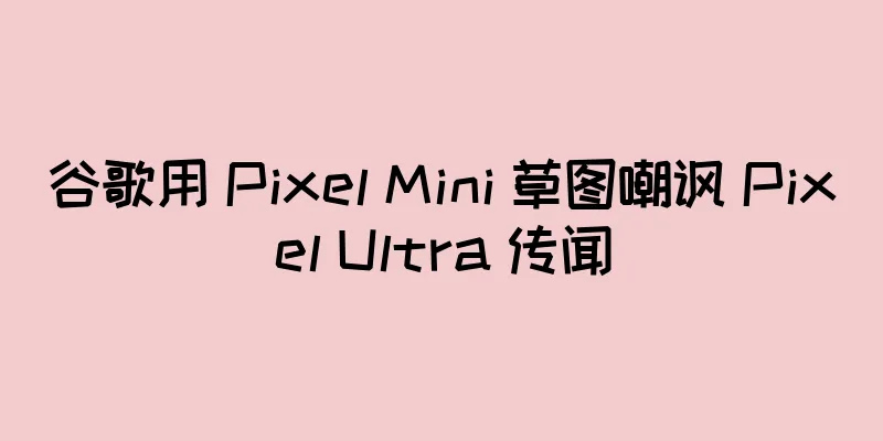 谷歌用 Pixel Mini 草图嘲讽 Pixel Ultra 传闻