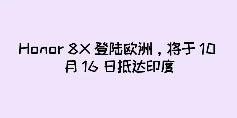 Honor 8X 登陆欧洲，将于 10 月 16 日抵达印度