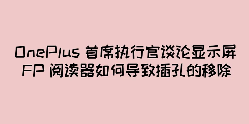 OnePlus 首席执行官谈论显示屏 FP 阅读器如何导致插孔的移除