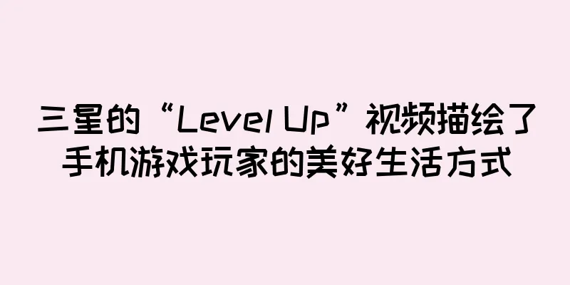 三星的“Level Up”视频描绘了手机游戏玩家的美好生活方式