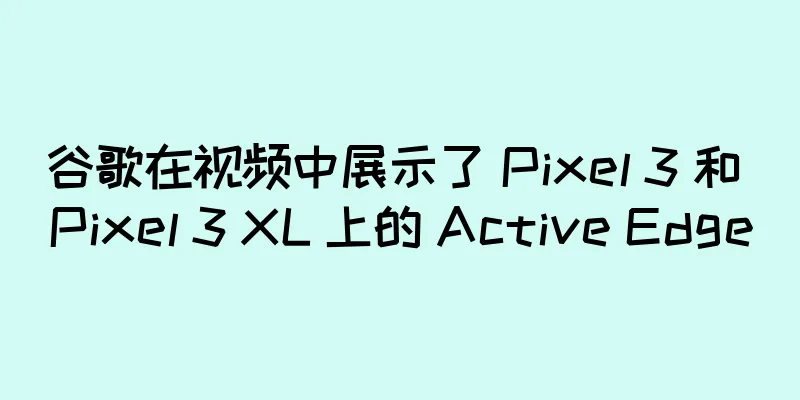 谷歌在视频中展示了 Pixel 3 和 Pixel 3 XL 上的 Active Edge