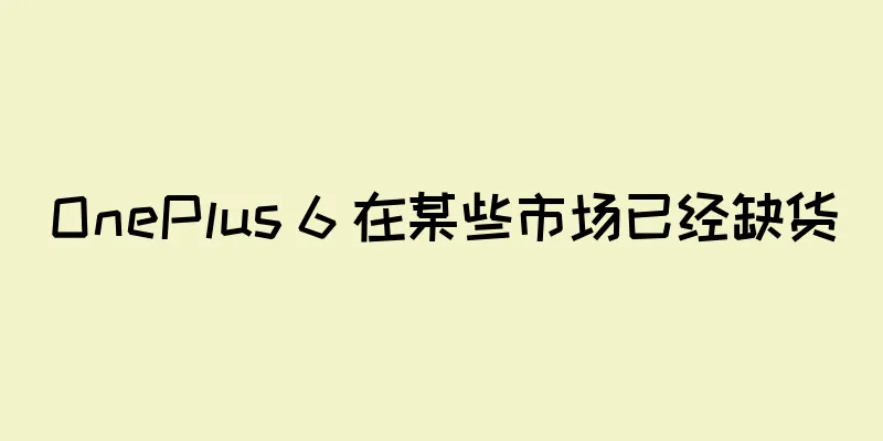 OnePlus 6 在某些市场已经缺货