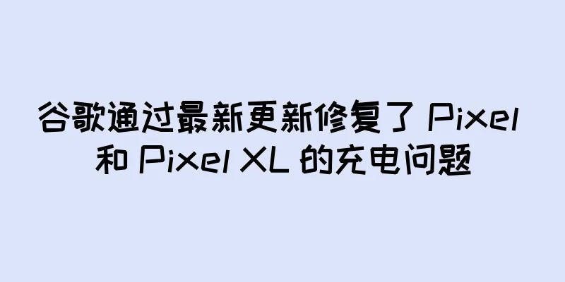 谷歌通过最新更新修复了 Pixel 和 Pixel XL 的充电问题
