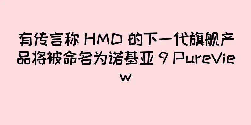 有传言称 HMD 的下一代旗舰产品将被命名为诺基亚 9 PureView