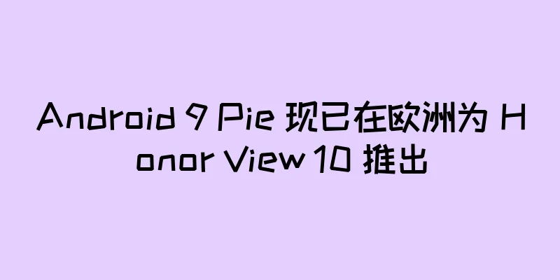Android 9 Pie 现已在欧洲为 Honor View 10 推出