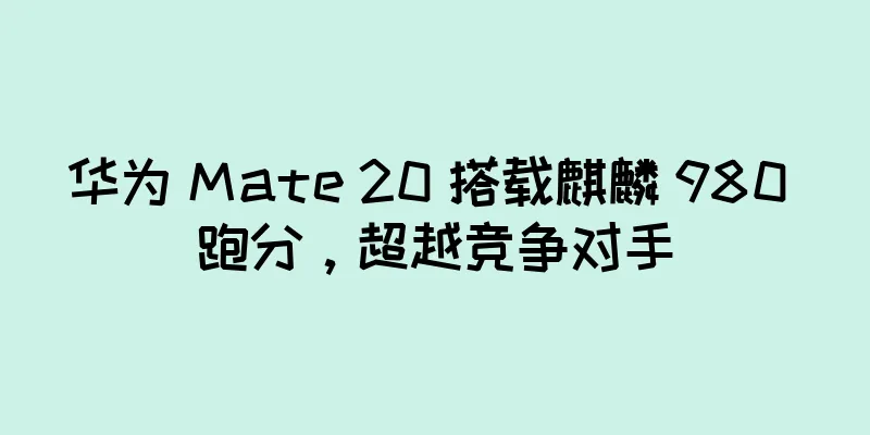 华为 Mate 20 搭载麒麟 980 跑分，超越竞争对手