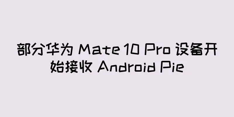 部分华为 Mate 10 Pro 设备开始接收 Android Pie