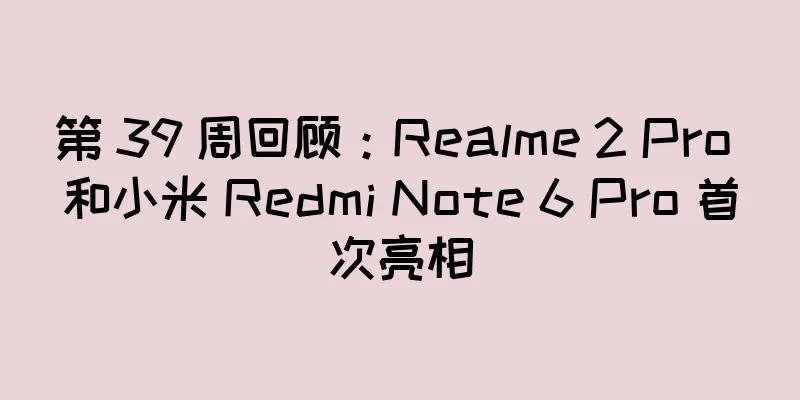 第 39 周回顾：Realme 2 Pro 和小米 Redmi Note 6 Pro 首次亮相