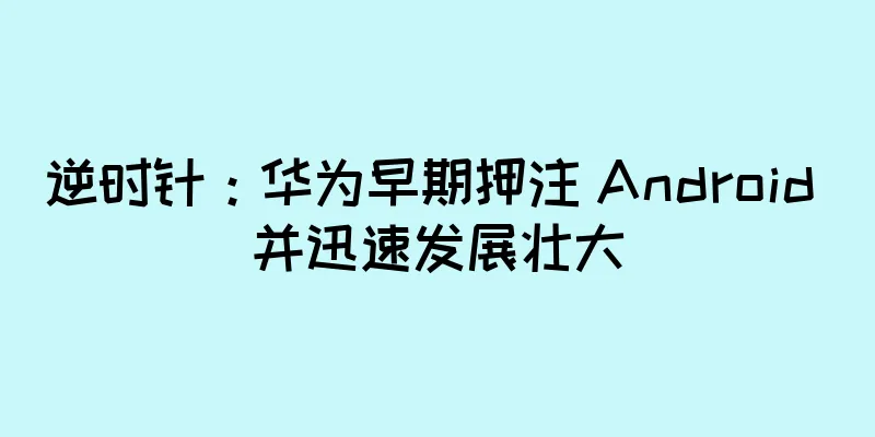 逆时针：华为早期押注 Android 并迅速发展壮大