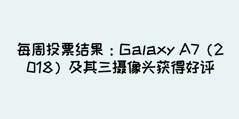 每周投票结果：Galaxy A7（2018）及其三摄像头获得好评