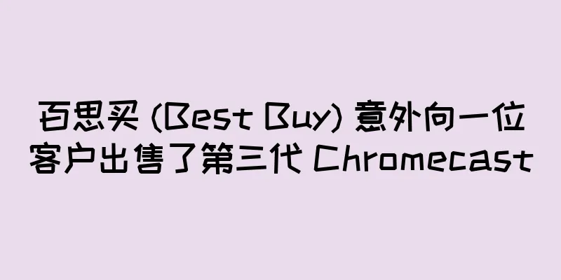 百思买 (Best Buy) 意外向一位客户出售了第三代 Chromecast