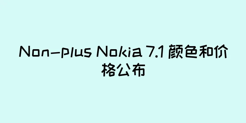 Non-plus Nokia 7.1 颜色和价格公布