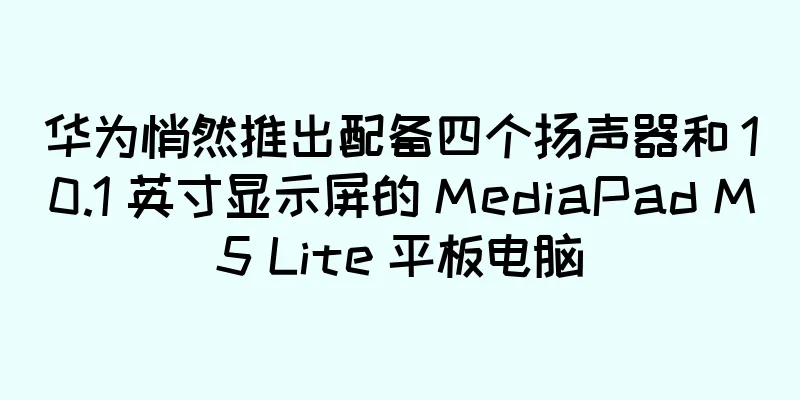 华为悄然推出配备四个扬声器和 10.1 英寸显示屏的 MediaPad M5 Lite 平板电脑
