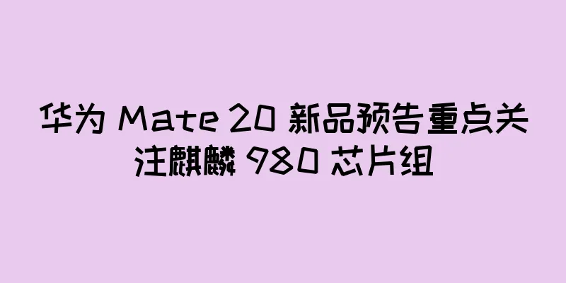 华为 Mate 20 新品预告重点关注麒麟 980 芯片组