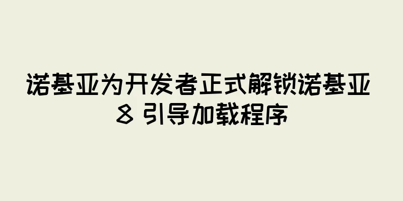 诺基亚为开发者正式解锁诺基亚 8 引导加载程序