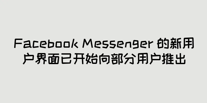 Facebook Messenger 的新用户界面已开始向部分用户推出