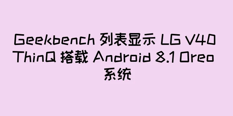 Geekbench 列表显示 LG V40 ThinQ 搭载 Android 8.1 Oreo 系统