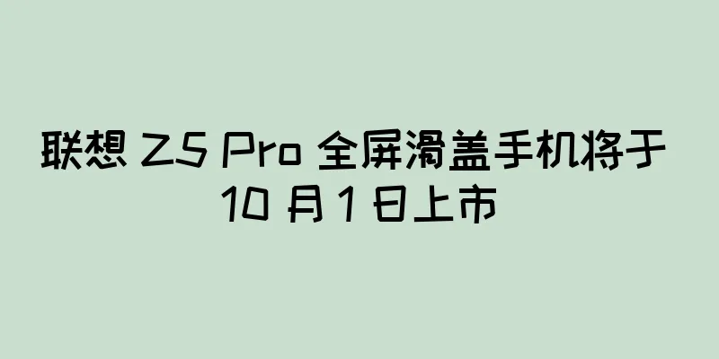 联想 Z5 Pro 全屏滑盖手机将于 10 月 1 日上市