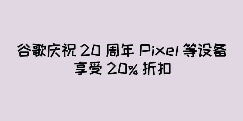 谷歌庆祝 20 周年 Pixel 等设备享受 20% 折扣