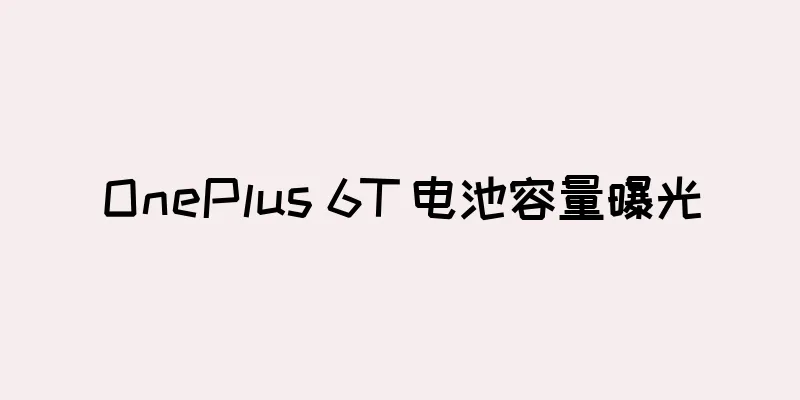 OnePlus 6T 电池容量曝光