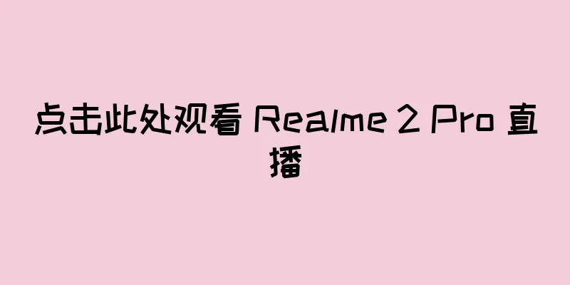 点击此处观看 Realme 2 Pro 直播
