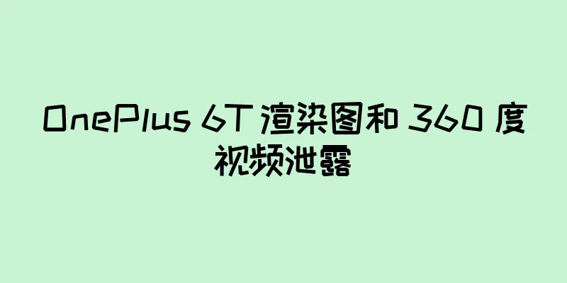 OnePlus 6T 渲染图和 360 度视频泄露