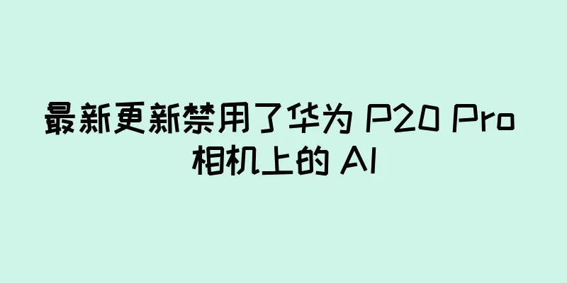 最新更新禁用了华为 P20 Pro 相机上的 AI