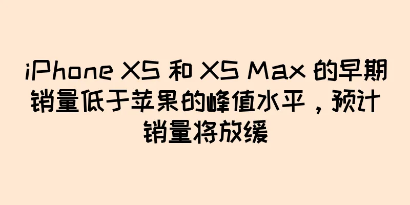 iPhone XS 和 XS Max 的早期销量低于苹果的峰值水平，预计销量将放缓