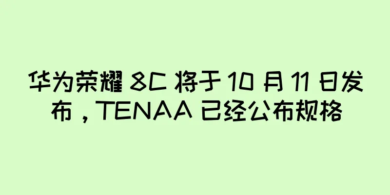 华为荣耀 8C 将于 10 月 11 日发布，TENAA 已经公布规格