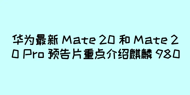 华为最新 Mate 20 和 Mate 20 Pro 预告片重点介绍麒麟 980