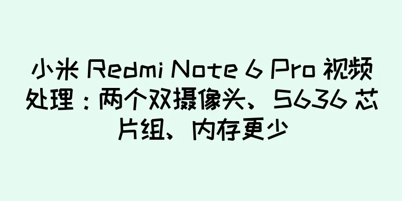 小米 Redmi Note 6 Pro 视频处理：两个双摄像头、S636 芯片组、内存更少