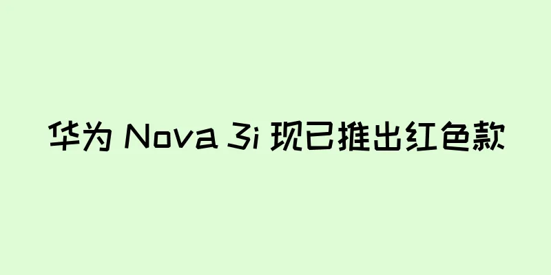 华为 Nova 3i 现已推出红色款