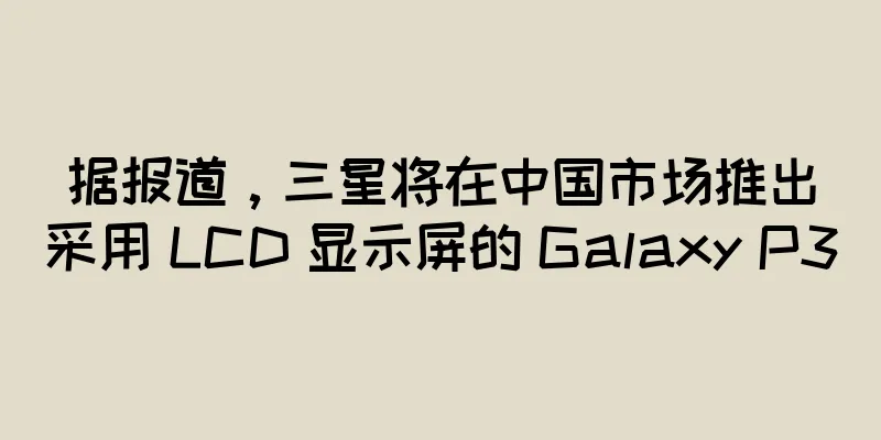 据报道，三星将在中国市场推出采用 LCD 显示屏的 Galaxy P30