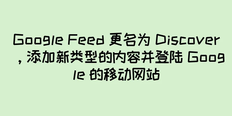 Google Feed 更名为 Discover，添加新类型的内容并登陆 Google 的移动网站