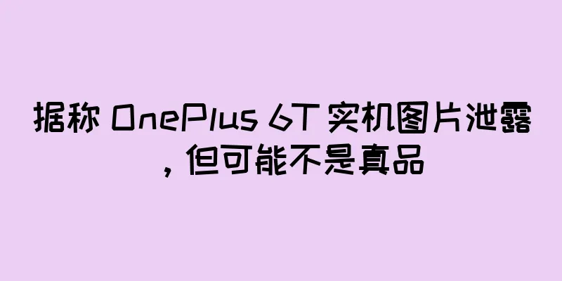 据称 OnePlus 6T 实机图片泄露，但可能不是真品