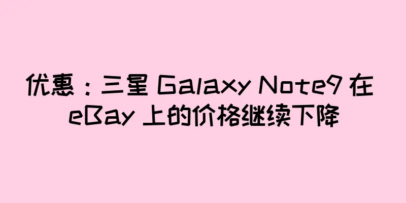 优惠：三星 Galaxy Note9 在 eBay 上的价格继续下降