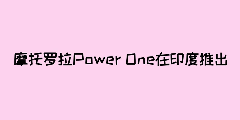 摩托罗拉Power One在印度推出