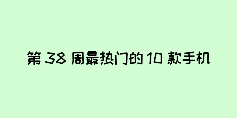 第 38 周最热门的 10 款手机