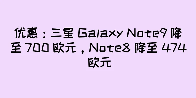 优惠：三星 Galaxy Note9 降至 700 欧元，Note8 降至 474 欧元