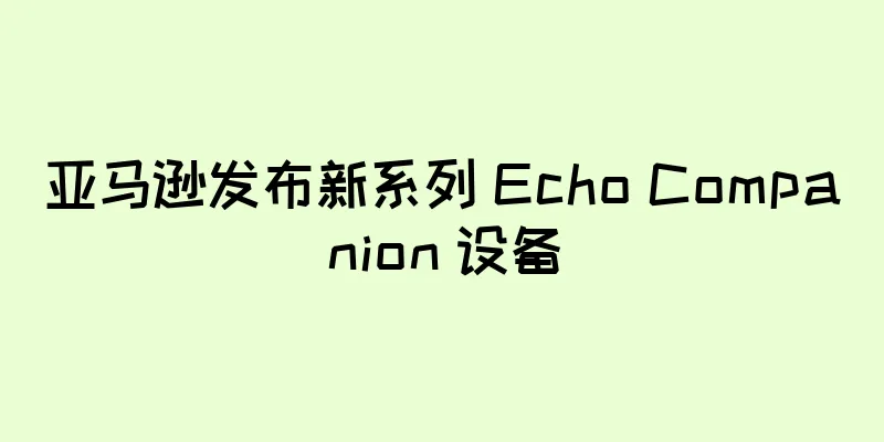 亚马逊发布新系列 Echo Companion 设备