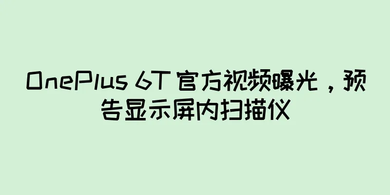 OnePlus 6T 官方视频曝光，预告显示屏内扫描仪