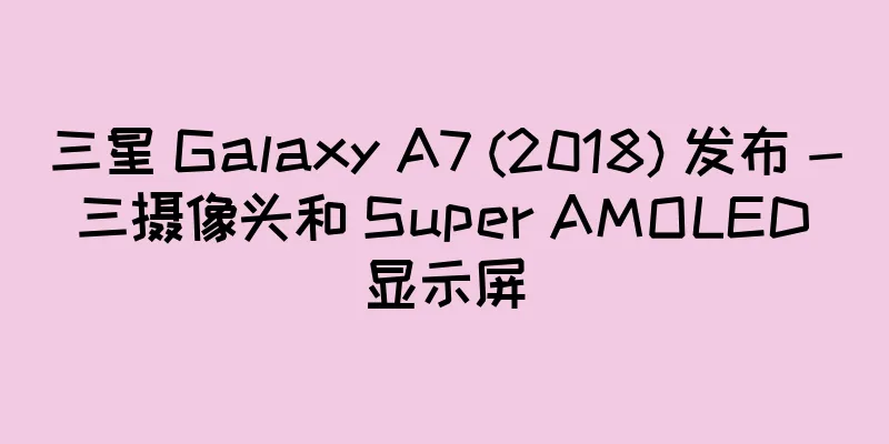 三星 Galaxy A7 (2018) 发布 - 三摄像头和 Super AMOLED 显示屏