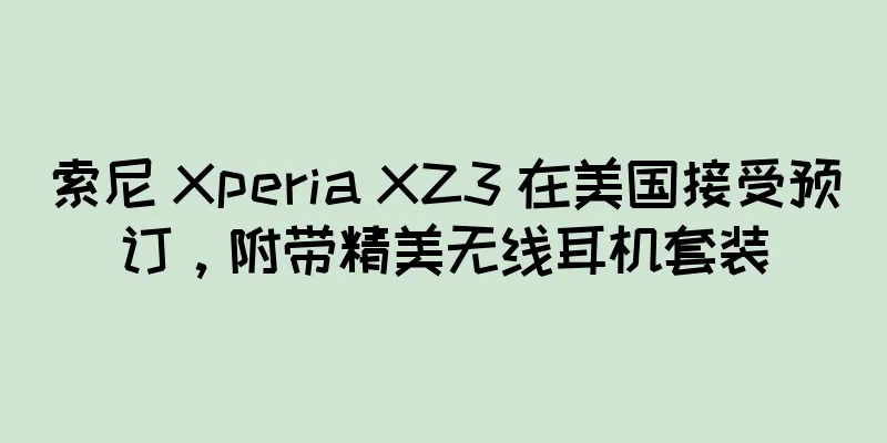 索尼 Xperia XZ3 在美国接受预订，附带精美无线耳机套装